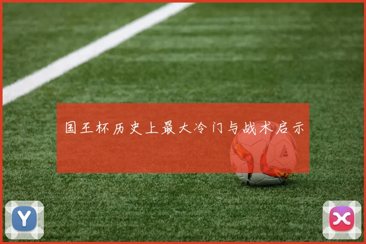 国王杯历史上最大冷门与战术启示