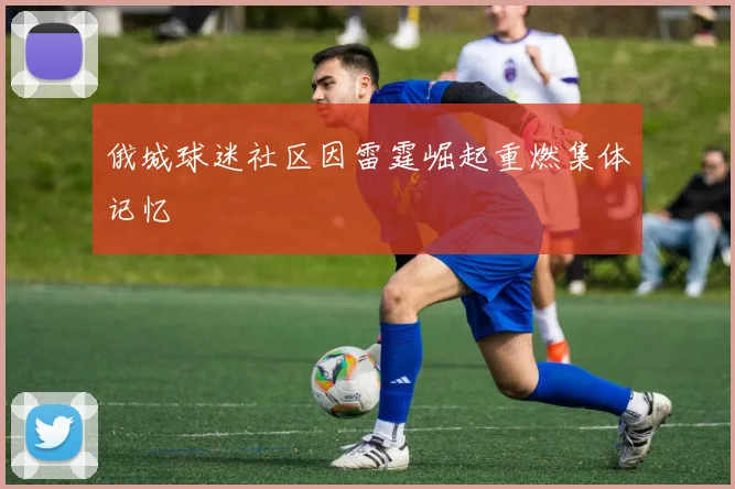 俄城球迷社区因雷霆崛起重燃集体记忆