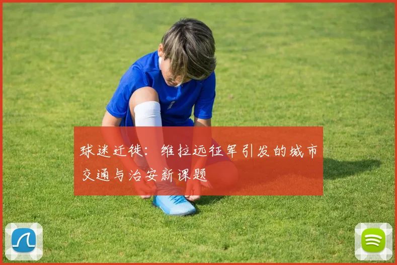 球迷迁徙：维拉远征军引发的城市交通与治安新课题
