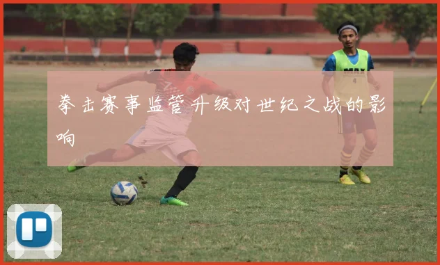 拳击赛事监管升级对世纪之战的影响