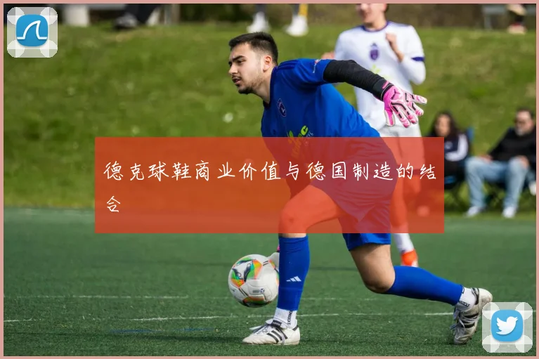 德克球鞋商业价值与德国制造的结合