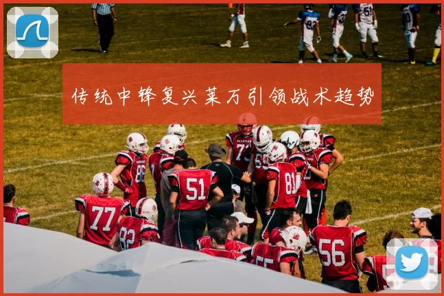 传统中锋复兴莱万引领战术趋势