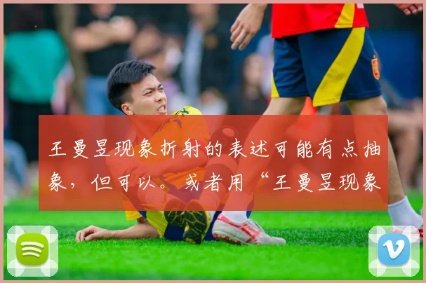 王曼昱现象折射的表述可能有点抽象，但可以。或者用“王曼昱现象是常见表述。也可以换一个。确保不重复。