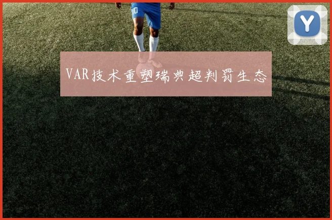 VAR技术重塑瑞典超判罚生态