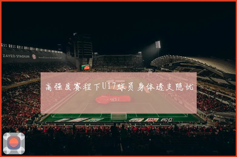 高强度赛程下U17球员身体透支隐忧