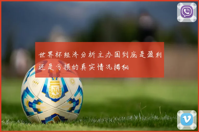 世界杯经济分析主办国到底是盈利还是亏损的真实情况揭秘
