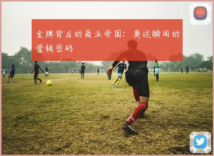 金牌背后的商业帝国：奥运瞬间的营销密码