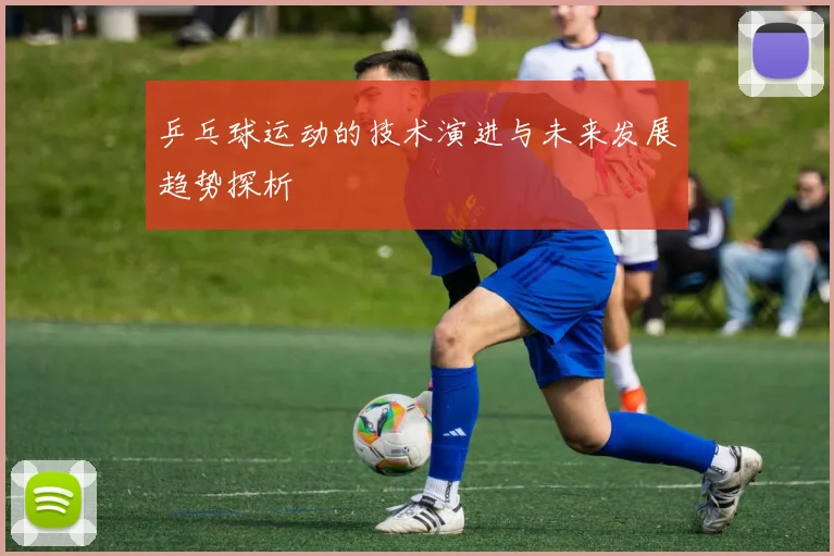 乒乓球运动的技术演进与未来发展趋势探析