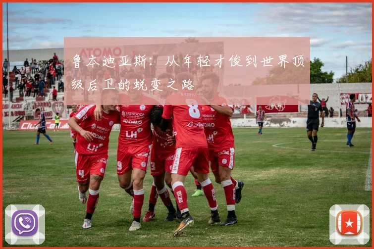 鲁本迪亚斯：从年轻才俊到世界顶级后卫的蜕变之路