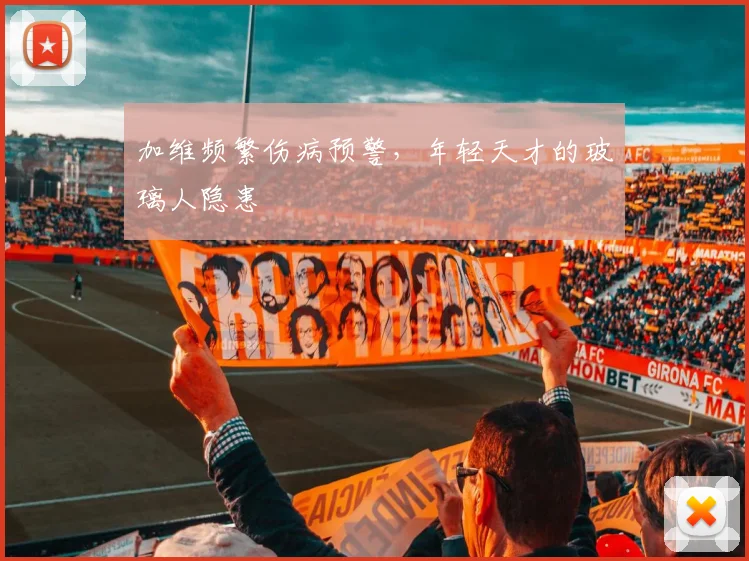 加维频繁伤病预警，年轻天才的玻璃人隐患