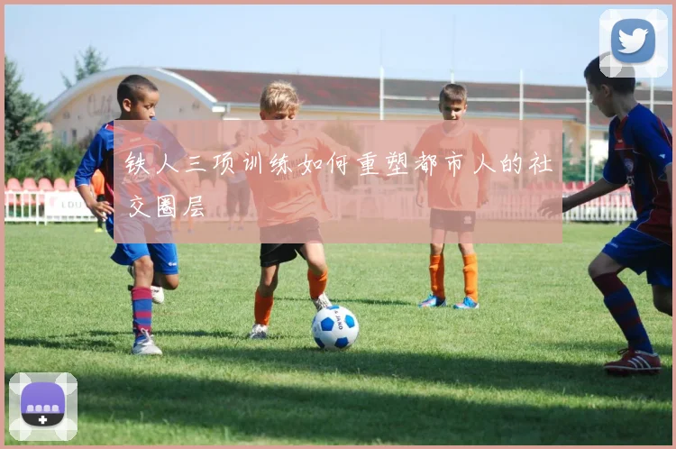 铁人三项训练如何重塑都市人的社交圈层