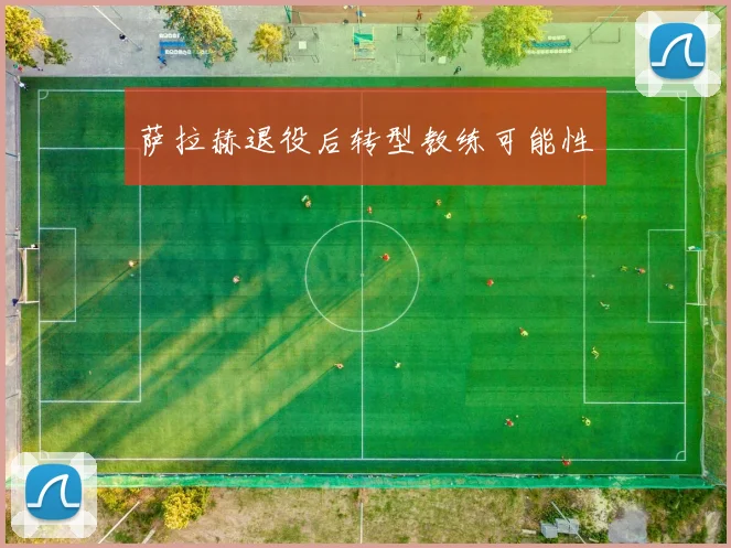 萨拉赫退役后转型教练可能性