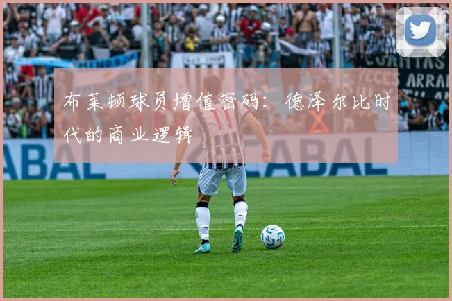 布莱顿球员增值密码：德泽尔比时代的商业逻辑